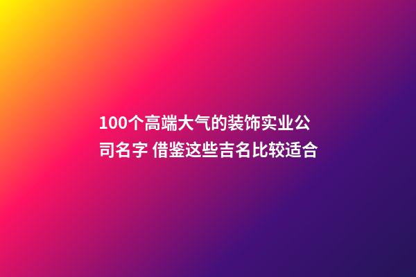 100个高端大气的装饰实业公司名字 借鉴这些吉名比较适合-第1张-公司起名-玄机派